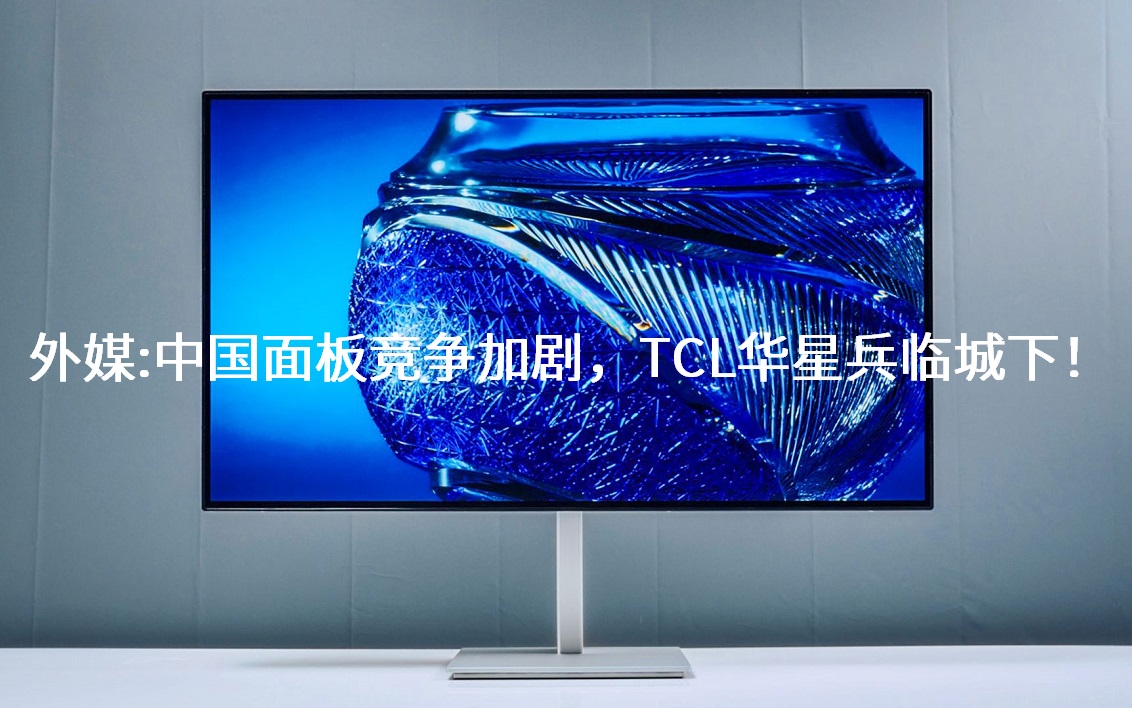 外媒：中国面板竞争加剧，TCL华星兵临城下！